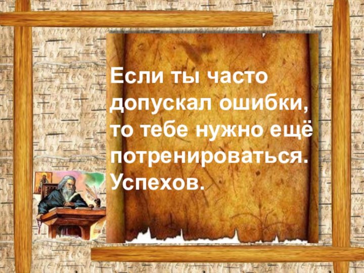 Если ты часто допускал ошибки, то тебе нужно ещё потренироваться.Успехов.