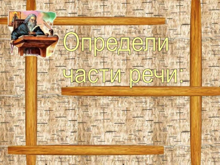 Определи  части речи: