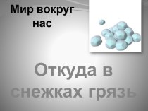 ПрезентацияОткуда в снежинках берётся грязь? презентация к уроку (старшая группа)