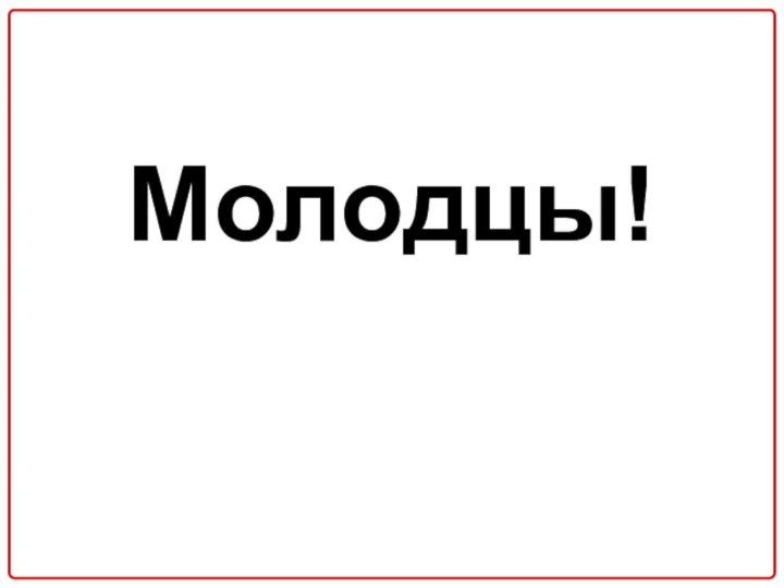 Молодцы!