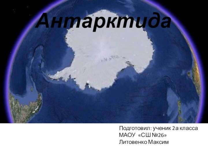 АнтарктидаПодготовил: ученик 2а классаМАОУ «СШ №26»Литовенко Максим