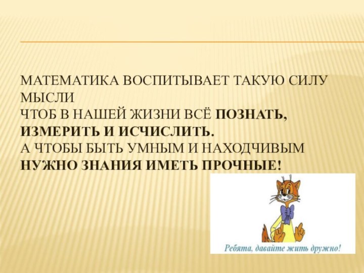 Математика воспитывает такую силу мысли Чтоб в нашей жизни всё познать, измерить