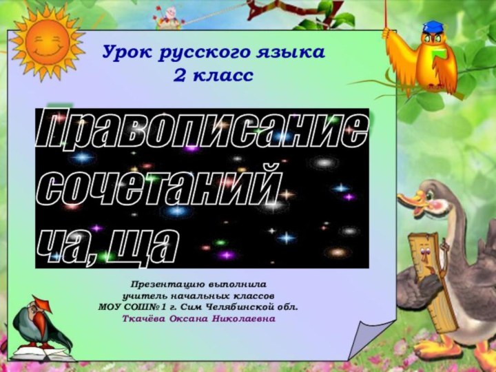 Правописание  сочетаний  ча, ща Презентацию выполнила учитель начальных классов МОУ