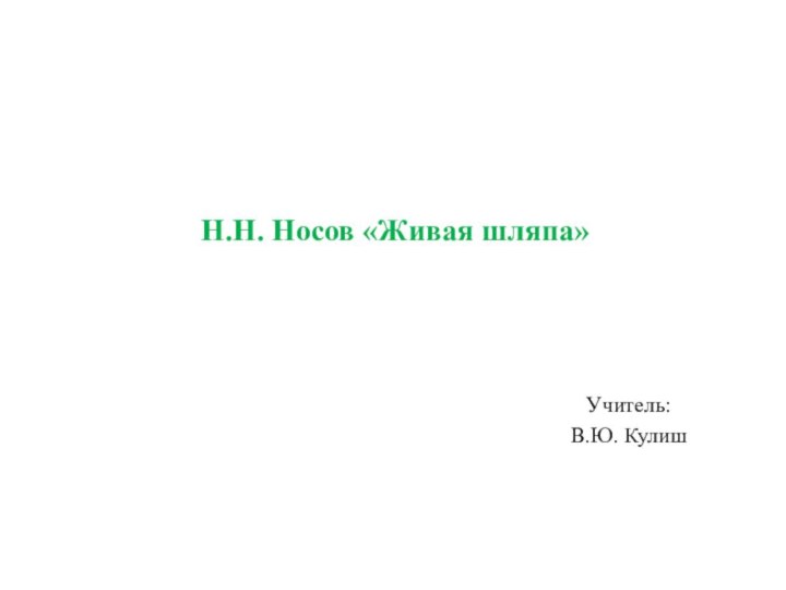 Н.Н. Носов «Живая шляпа»Учитель:В.Ю. Кулиш