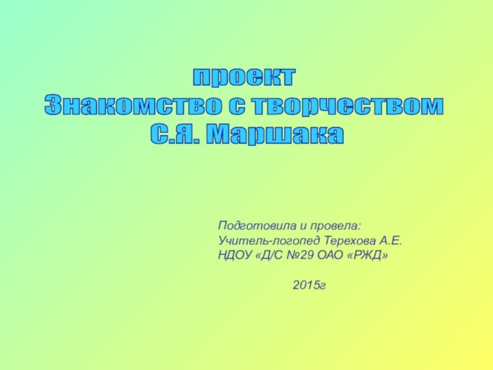 проект Знакомство с творчеством С.Я. МаршакаПодготовила и провела:Учитель-логопед Терехова А.Е.НДОУ «Д/С №29