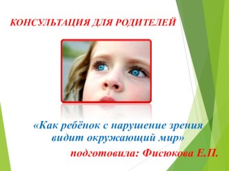 Как ребёнок с нарушением зрения видит окружающий мир консультация (младшая, средняя, старшая, подготовительная группа)