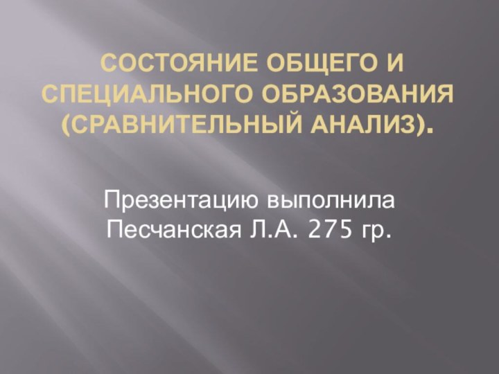 Состояние общего и специального образования (сравнительный анализ). Презентацию выполнила Песчанская Л.А. 275 гр.