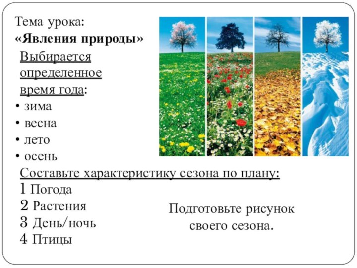 Тема урока:«Явления природы»Выбирается определенное время года: зима весна лето осеньСоставьте характеристику сезона