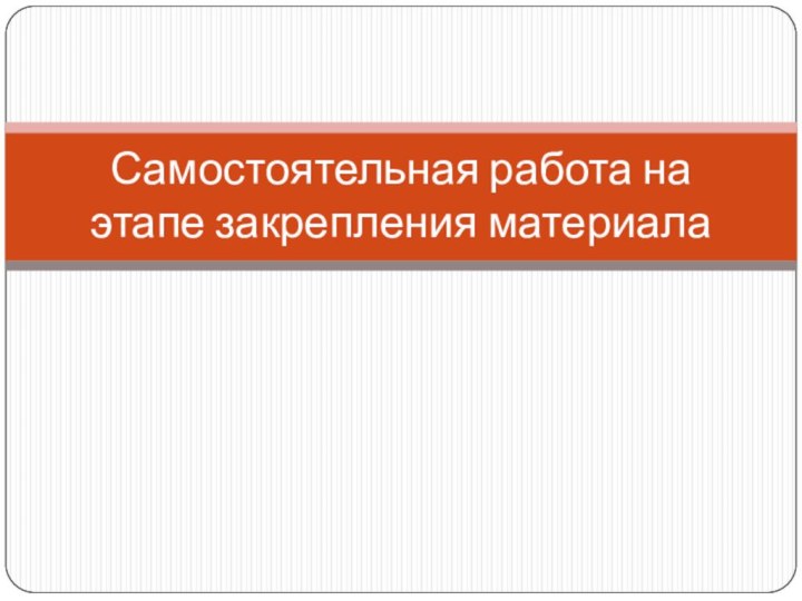 Самостоятельная работа на этапе закрепления материала