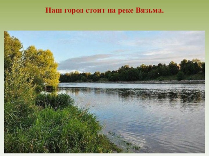 Наш город стоит на реке Вязьма.