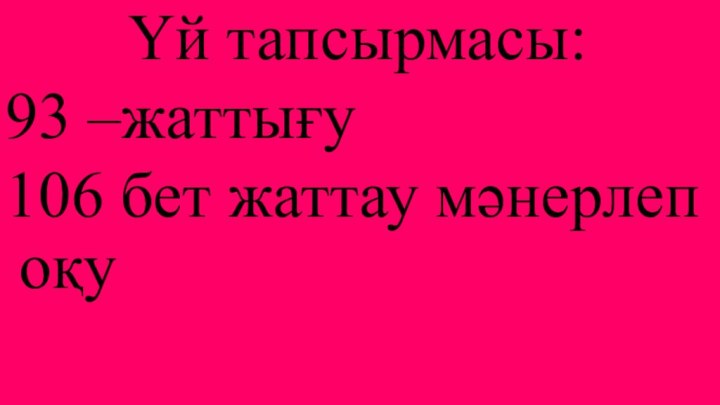 Үй тапсырмасы:93 –жаттығу 106 бет жаттау мәнерлеп оқу