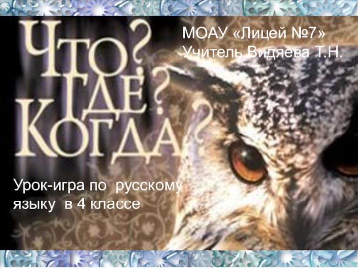 Урок-игра по русскому языку в 4 классеМОАУ «Лицей №7»Учитель Видяева Т.Н.