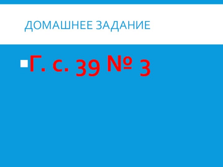 Домашнее заданиеГ. с. 39 № 3