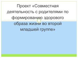 Проект Совместная деятельность с родителями по формированию здорового образа жизни во второй младшей группе проект (младшая группа)