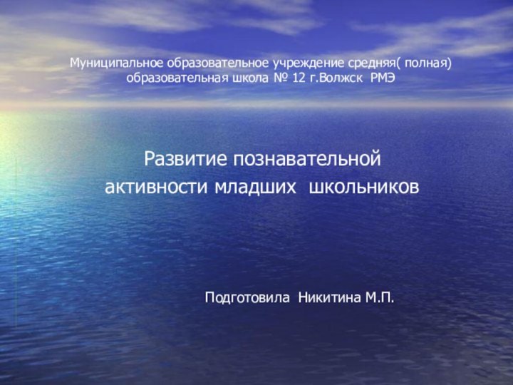 Муниципальное образовательное учреждение средняя( полная) образовательная школа № 12 г.Волжск РМЭРазвитие познавательной