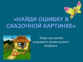 Авторская мультимедийная игра Найди ошибку в сказочной картинке для детей младшего дошкольного возраста презентация к занятию по развитию речи (младшая группа)