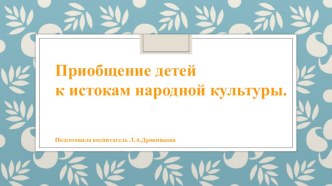 Приобщение детей к истокам народной культуры. презентация к уроку по окружающему миру ( группа)