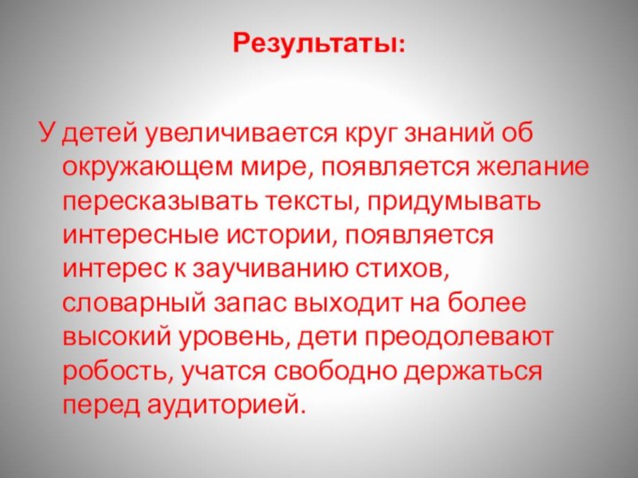 Результаты: У детей увеличивается круг знаний об окружающем мире, появляется желание пересказывать