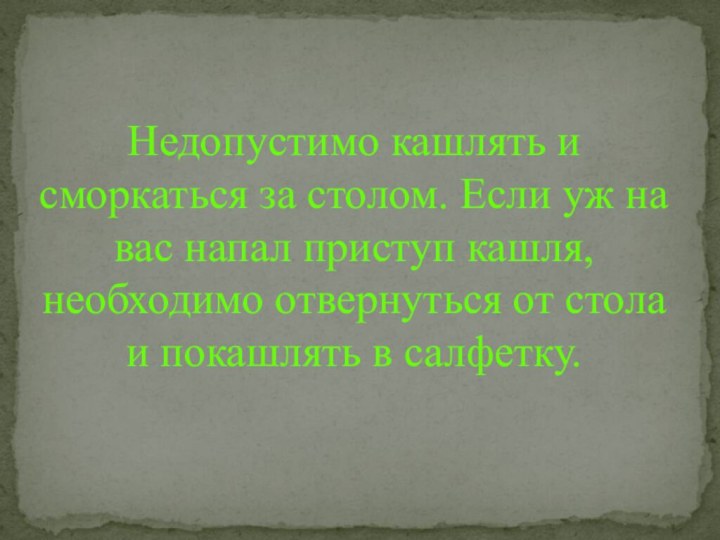 Недопустимо кашлять и сморкаться за столом. Если уж на вас напал приступ