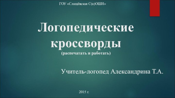 Логопедические кроссворды  (распечатать и работать)ГОУ «Слащёвская С(к)ОШИ» 2015 г.Учитель-логопед Александрина Т.А.