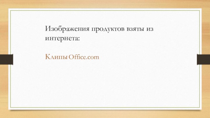 Изображения продуктов взяты из интернета:Клипы Office.com