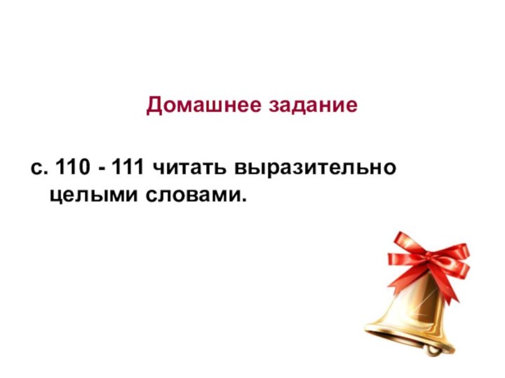 Домашнее заданиес. 110 - 111 читать выразительно целыми словами.