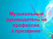 Музыкальный руководитель не профессия, а призвание презентация