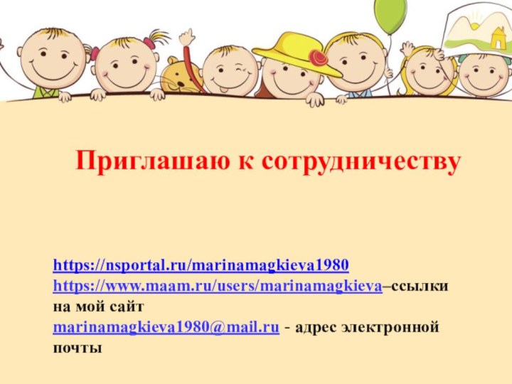 Приглашаю к сотрудничеству https://nsportal.ru/marinamagkieva1980 https://www.maam.ru/users/marinamagkieva–ссылки на мой сайтmarinamagkieva1980@mail.ru - адрес электронной почты