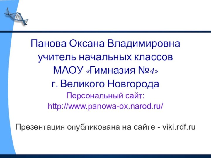 Панова Оксана Владимировнаучитель начальных классов МАОУ «Гимназия №4»г. Великого НовгородаПерсональный сайт:http://www.panowa-ox.narod.ru/Презентация опубликована на сайте - viki.rdf.ru