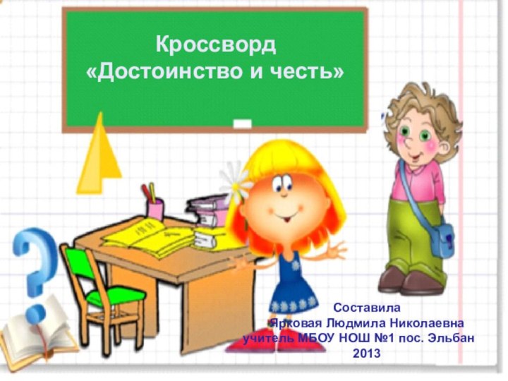 Кроссворд«Достоинство и честь»СоставилаЯрковая Людмила Николаевнаучитель МБОУ НОШ №1 пос. Эльбан2013