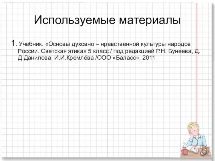 Используемые материалы1. Учебник. «Основы духовно – нравственной культуры народов России. Светская этика»