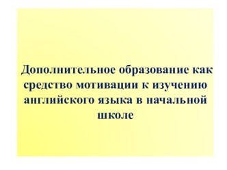 Дополнительное образование как средство мотивации к изучению английского языка в начальной школе методическая разработка по иностранному языку