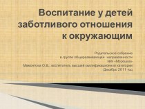 Воспитание у детей заботливого отношения к окружающим - Родительское собрание в группе общеразвивающей направленности №9 Морошка Мамонтова О.В., воспитатель высшей квалификационной категории Декабрь 2011 год презентация занятия для интерактивной доски (ср