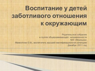 Воспитание у детей заботливого отношения к окружающим - Родительское собрание в группе общеразвивающей направленности №9 Морошка Мамонтова О.В., воспитатель высшей квалификационной категории Декабрь 2011 год презентация занятия для интерактивной доски (ср