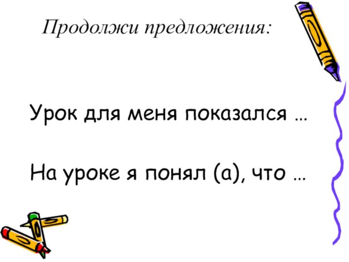 Продолжи предложения:Урок для меня показался …На уроке я понял (а), что …