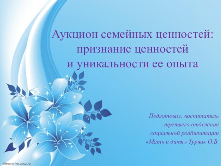 Аукцион семейных ценностей: признание ценностей  и уникальности ее опыта  Подготовил: