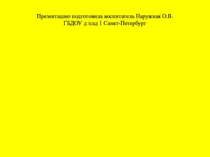 Презентацию подготовила воспитатель Наружная О.В. ГБДОУ д /сад 1 Санкт-Петербург