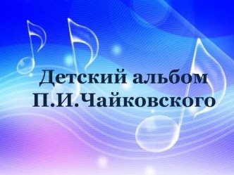 Презентация Детский альбом П.И.Чайковского презентация к уроку (средняя, старшая группа)