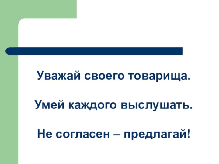 Уважай своего товарища. Умей каждого выслушать. Не согласен – предлагай!