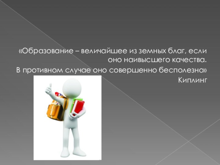 «Образование – величайшее из земных благ, если оно наивысшего качества.В противном случае оно совершенно бесполезно»Киплинг