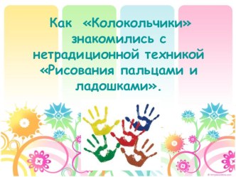 Нетрадиционные техники Рисование пальчиками и ладошками . презентация к занятию (младшая группа)