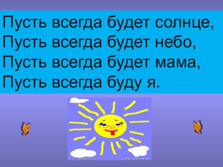 Пусть всегда будет солнце, Пусть всегда будет небо, Пусть всегда будет мама,Пусть всегда буду я.