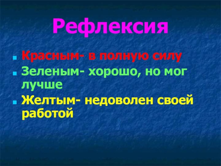 РефлексияКрасным- в полную силуЗеленым- хорошо, но мог лучшеЖелтым- недоволен своей работой