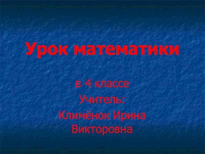 Урок математикив 4 классе Учитель: Климёнок Ирина Викторовна