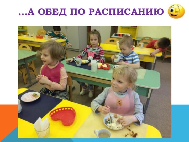 …А ОБЕД ПО РАСПИСАНИЮ