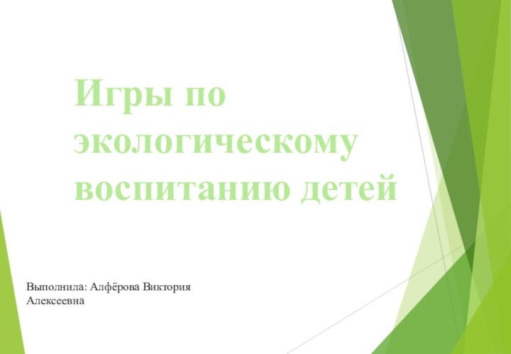 Игры по экологическому воспитанию детейВыполнила: Алфёрова Виктория Алексеевна