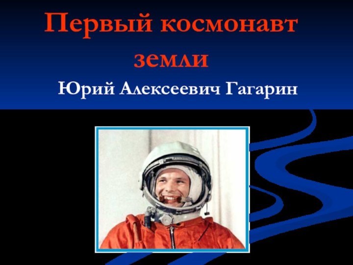 Первый космонавт землиЮрий Алексеевич Гагарин