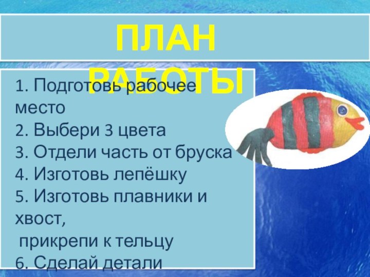 ПЛАН РАБОТЫ1. Подготовь рабочее место 2. Выбери 3 цвета3. Отдели часть от