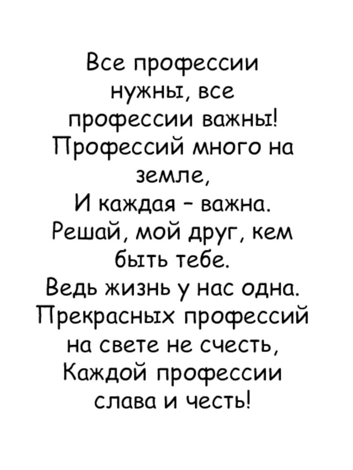 Все профессиинужны, всепрофессии важны!Профессий много на земле,И каждая – важна.Решай, мой друг,