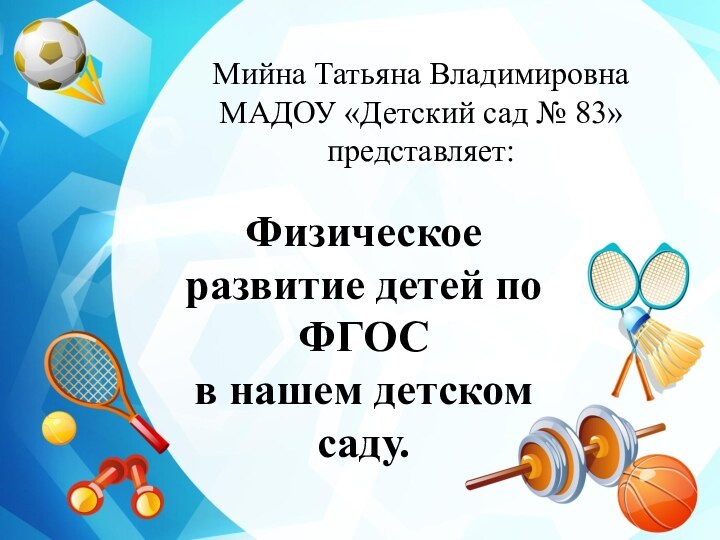 Мийна Татьяна Владимировна МАДОУ «Детский сад № 83» представляет:Физическое развитие детей по